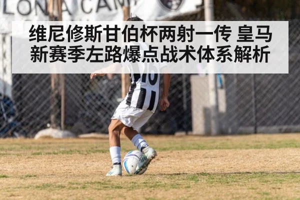 维尼修斯甘伯杯两射一传 皇马新赛季左路爆点战术体系解析