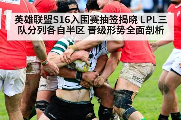 英雄联盟S16入围赛抽签揭晓 LPL三队分列各自半区 晋级形势全面剖析