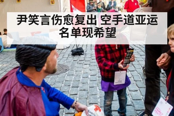 尹笑言伤愈复出 空手道亚运名单现希望