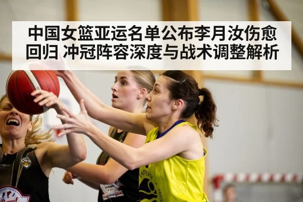 中国女篮亚运名单公布李月汝伤愈回归 冲冠阵容深度与战术调整解析