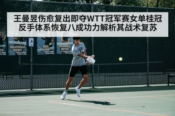 王曼昱伤愈复出即夺WTT冠军赛女单桂冠 反手体系恢复八成功力解析其战术复苏