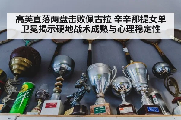 高芙直落两盘击败佩古拉 辛辛那提女单卫冕揭示硬地战术成熟与心理稳定性