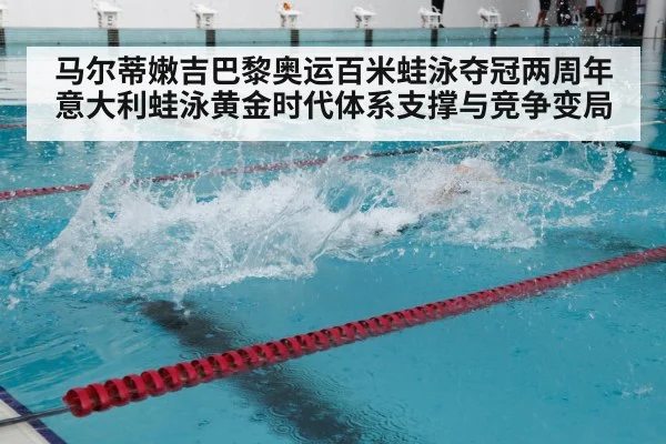 马尔蒂嫩吉巴黎奥运百米蛙泳夺冠两周年意大利蛙泳黄金时代体系支撑与竞争变局
