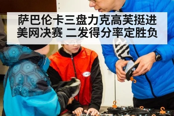 萨巴伦卡三盘力克高芙挺进美网决赛 二发得分率定胜负