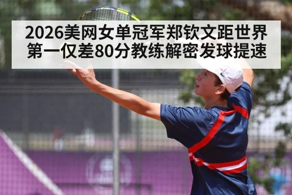 2026美网女单冠军郑钦文距世界第一仅差80分教练解密发球提速